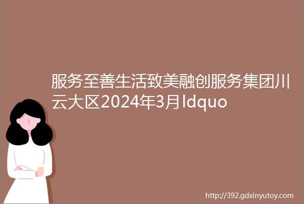 服务至善生活致美融创服务集团川云大区2024年3月ldquo微光rdquo人物风采