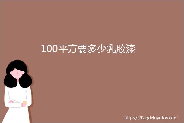 100平方要多少乳胶漆