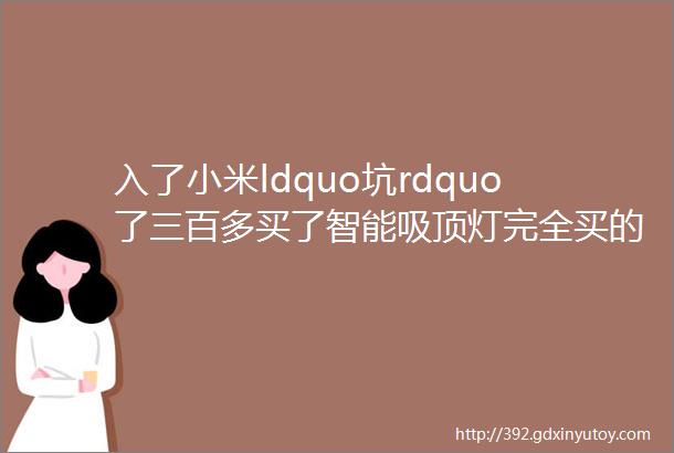 入了小米ldquo坑rdquo了三百多买了智能吸顶灯完全买的停不下来