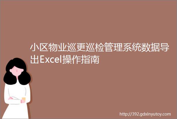 小区物业巡更巡检管理系统数据导出Excel操作指南