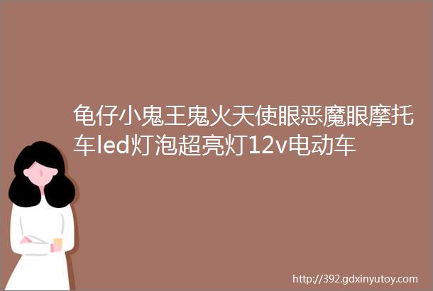 龟仔小鬼王鬼火天使眼恶魔眼摩托车led灯泡超亮灯12v电动车改装内置前大灯