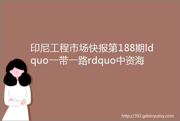 印尼工程市场快报第188期ldquo一带一路rdquo中资海外企业