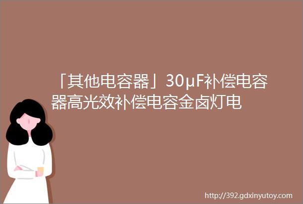 「其他电容器」30μF补偿电容器高光效补偿电容金卤灯电