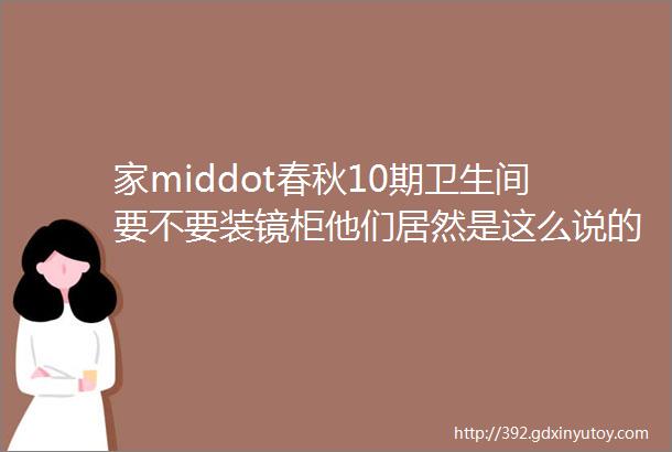 家middot春秋10期卫生间要不要装镜柜他们居然是这么说的