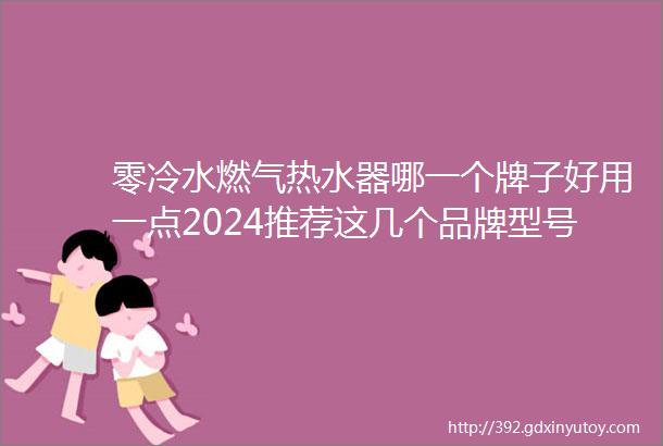 零冷水燃气热水器哪一个牌子好用一点2024推荐这几个品牌型号