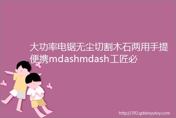 大功率电锯无尘切割木石两用手提便携mdashmdash工匠必备开槽神器