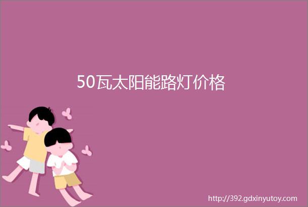 50瓦太阳能路灯价格