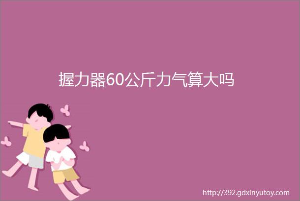 握力器60公斤力气算大吗