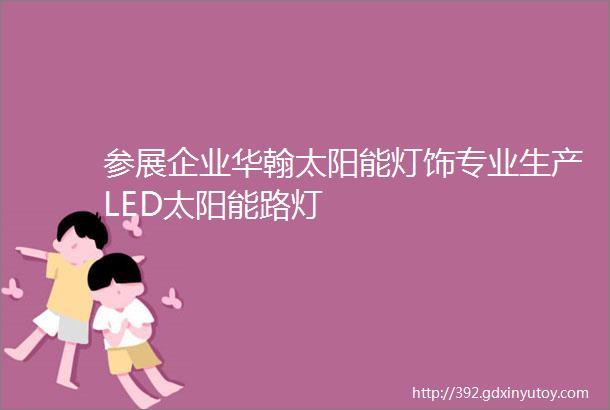 参展企业华翰太阳能灯饰专业生产LED太阳能路灯