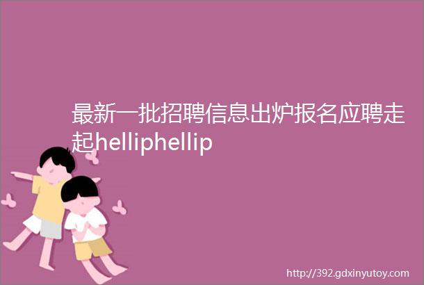 最新一批招聘信息出炉报名应聘走起helliphellip