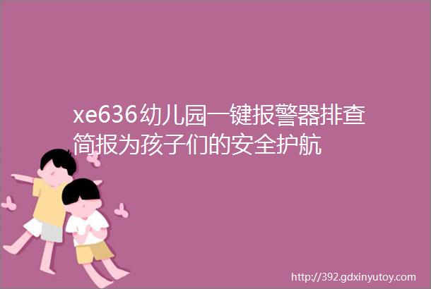 xe636幼儿园一键报警器排查简报为孩子们的安全护航