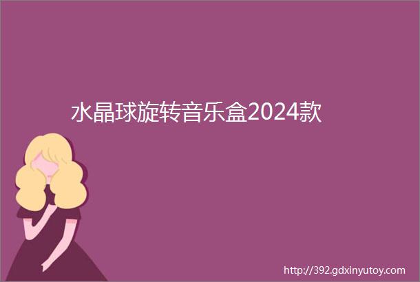 水晶球旋转音乐盒2024款