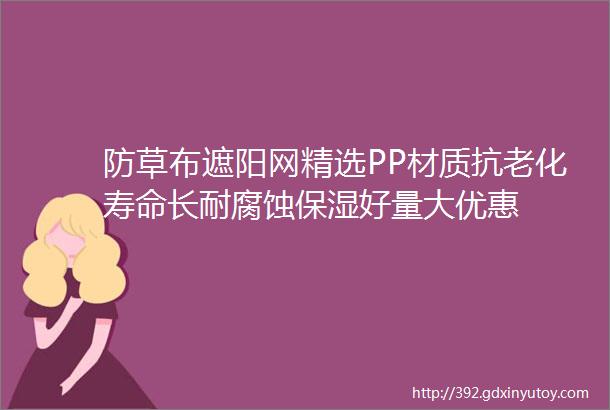 防草布遮阳网精选PP材质抗老化寿命长耐腐蚀保湿好量大优惠