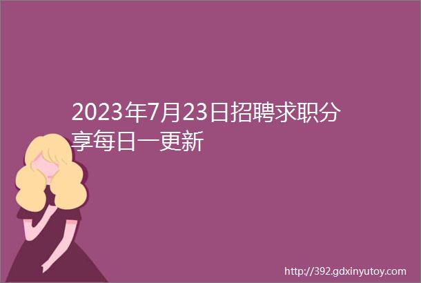 2023年7月23日招聘求职分享每日一更新