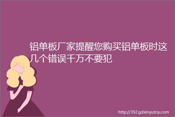 铝单板厂家提醒您购买铝单板时这几个错误千万不要犯