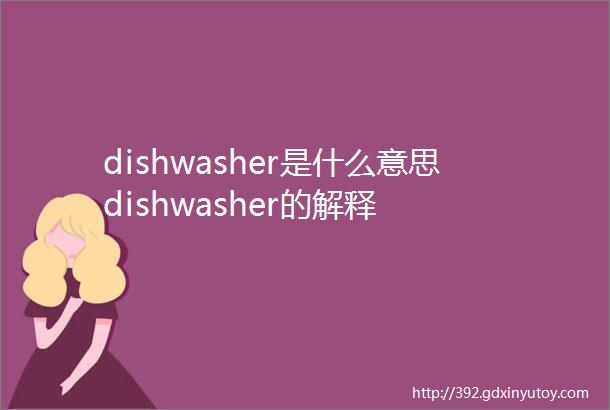 dishwasher是什么意思dishwasher的解释