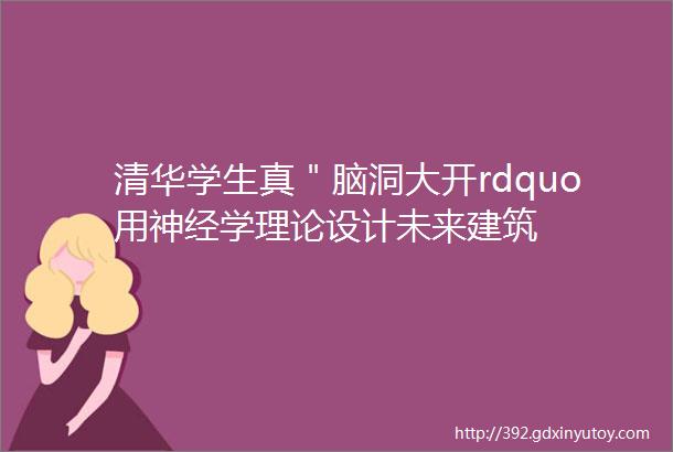 清华学生真＂脑洞大开rdquo用神经学理论设计未来建筑