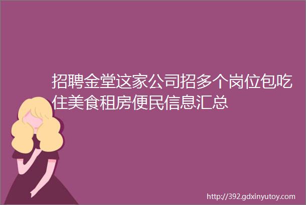 招聘金堂这家公司招多个岗位包吃住美食租房便民信息汇总