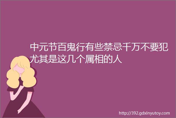 中元节百鬼行有些禁忌千万不要犯尤其是这几个属相的人