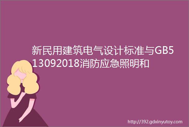 新民用建筑电气设计标准与GB513092018消防应急照明和疏散指示系统技术标准解读对比