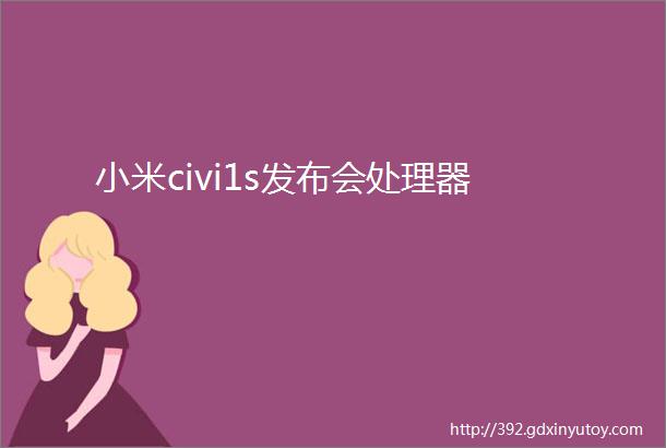 小米civi1s发布会处理器