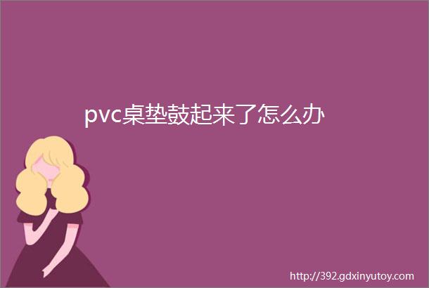 pvc桌垫鼓起来了怎么办