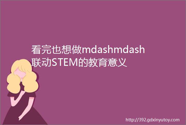 看完也想做mdashmdash联动STEM的教育意义