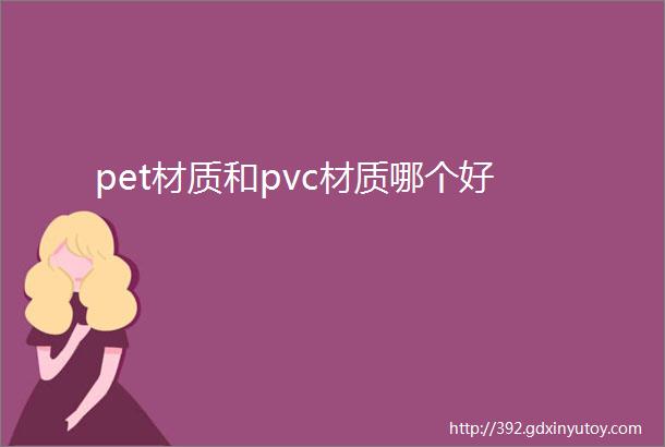 pet材质和pvc材质哪个好