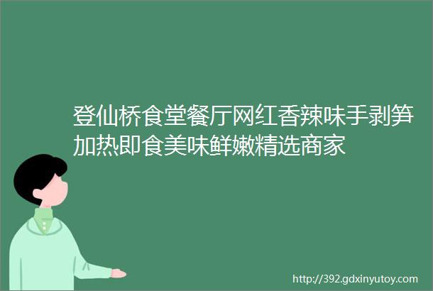 登仙桥食堂餐厅网红香辣味手剥笋加热即食美味鲜嫩精选商家