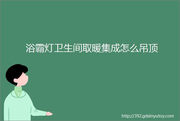 浴霸灯卫生间取暖集成怎么吊顶