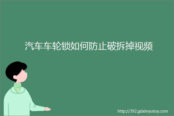 汽车车轮锁如何防止破拆掉视频