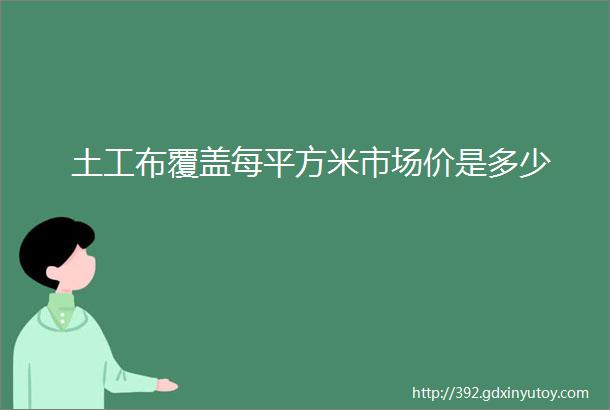 土工布覆盖每平方米市场价是多少