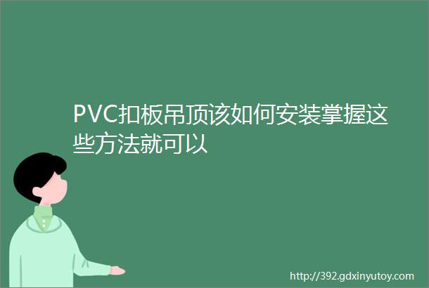 PVC扣板吊顶该如何安装掌握这些方法就可以