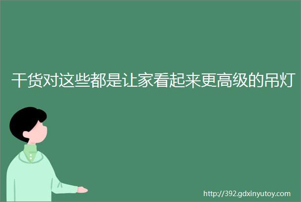 干货对这些都是让家看起来更高级的吊灯