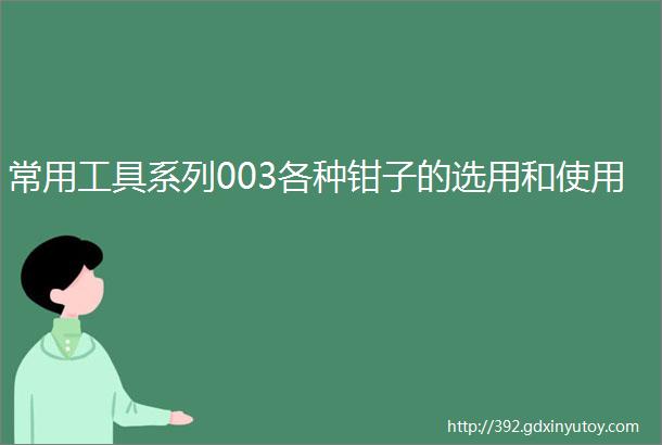 常用工具系列003各种钳子的选用和使用