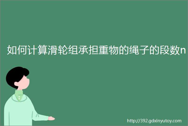 如何计算滑轮组承担重物的绳子的段数n