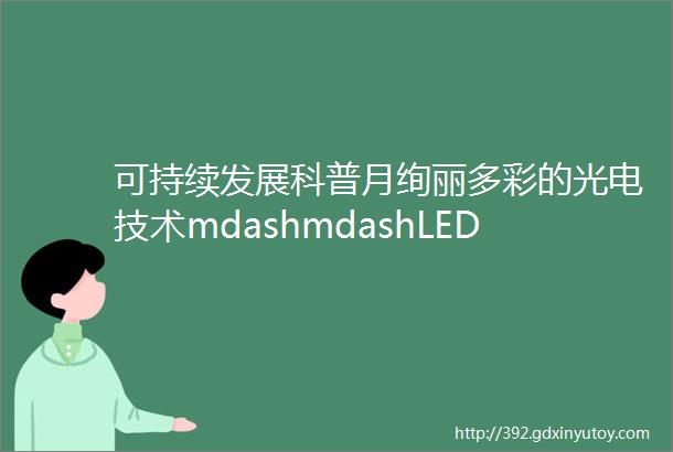 可持续发展科普月绚丽多彩的光电技术mdashmdashLED