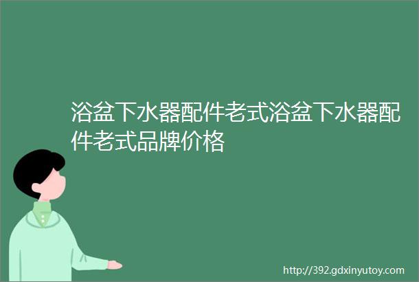 浴盆下水器配件老式浴盆下水器配件老式品牌价格