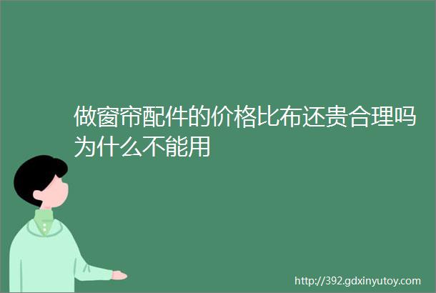 做窗帘配件的价格比布还贵合理吗为什么不能用