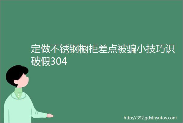 定做不锈钢橱柜差点被骗小技巧识破假304