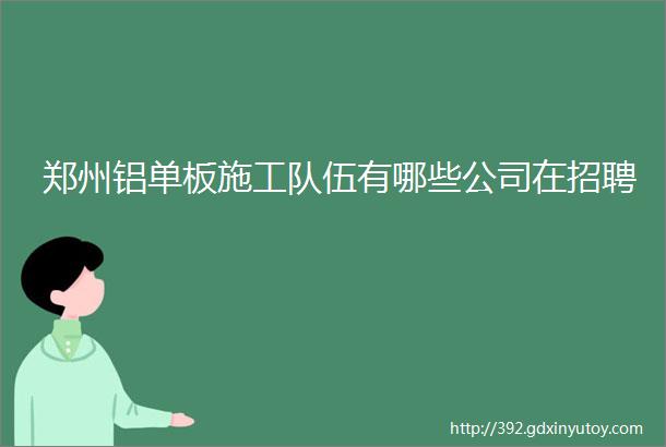 郑州铝单板施工队伍有哪些公司在招聘