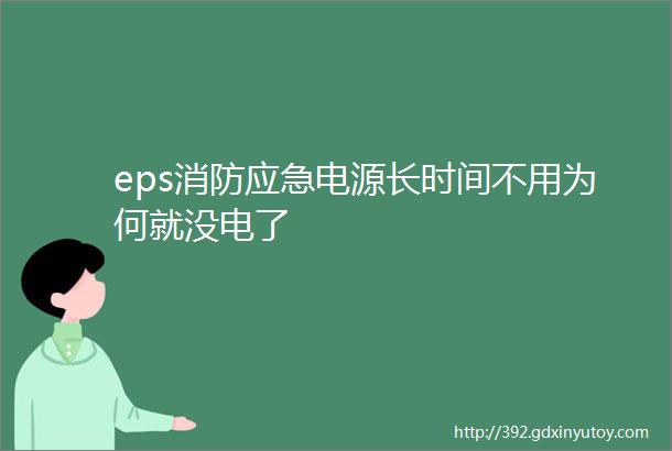 eps消防应急电源长时间不用为何就没电了