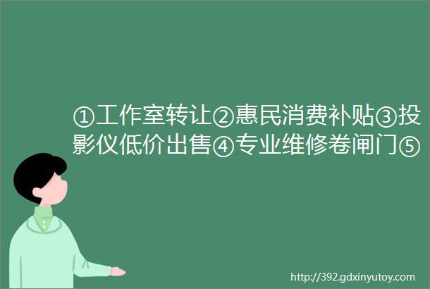 ①工作室转让②惠民消费补贴③投影仪低价出售④专业维修卷闸门⑤钟山电子厂招聘⑥奶茶店转让⑦招聘宵夜师傅多名⑧搬家拉货