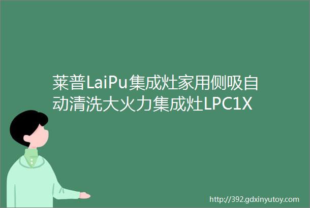 莱普LaiPu集成灶家用侧吸自动清洗大火力集成灶LPC1X