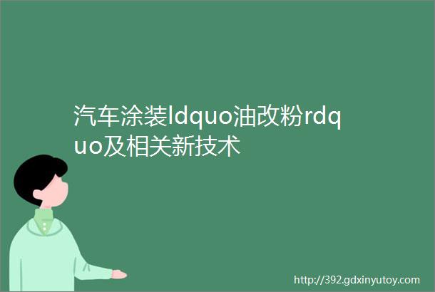 汽车涂装ldquo油改粉rdquo及相关新技术