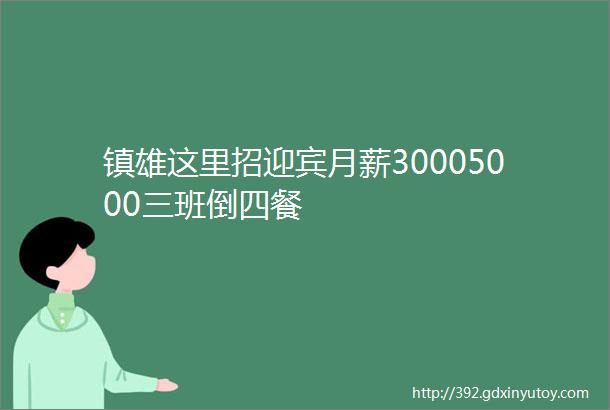 镇雄这里招迎宾月薪30005000三班倒四餐