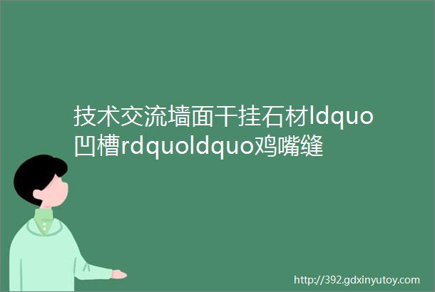 技术交流墙面干挂石材ldquo凹槽rdquoldquo鸡嘴缝rdquo收口工艺标准施工图