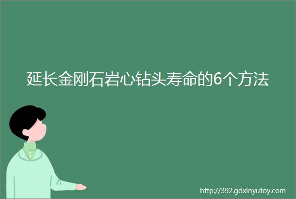 延长金刚石岩心钻头寿命的6个方法