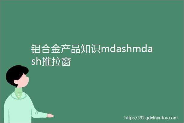 铝合金产品知识mdashmdash推拉窗