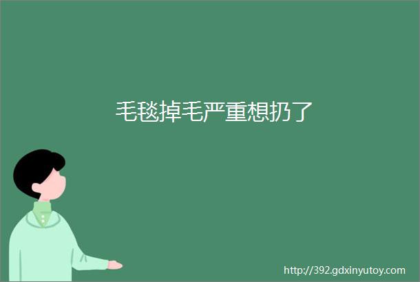 毛毯掉毛严重想扔了